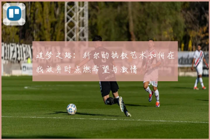 追梦之路：科尔的执教艺术如何在我放弃时点燃希望与激情