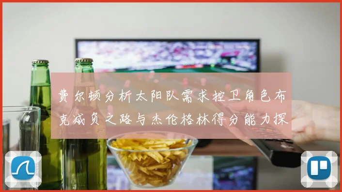 费尔顿分析太阳队需求控卫角色布克减负之路与杰伦格林得分能力探讨
