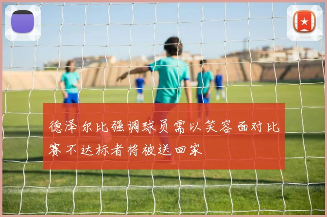 德泽尔比强调球员需以笑容面对比赛不达标者将被送回家