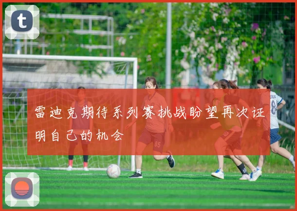 雷迪克期待系列赛挑战盼望再次证明自己的机会