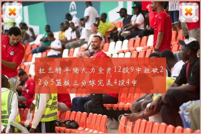 杜兰特半场火力全开12投9中狂砍22分5篮板三分球完美4投4中