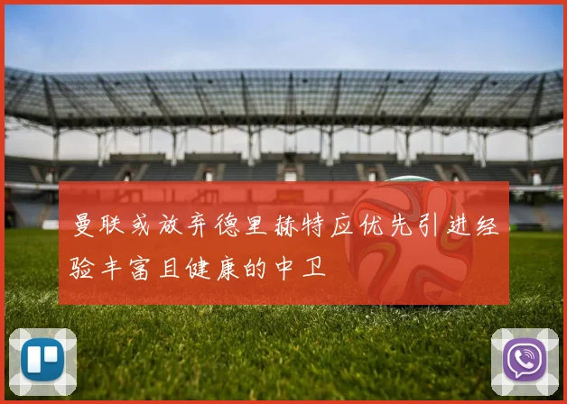 曼联或放弃德里赫特应优先引进经验丰富且健康的中卫