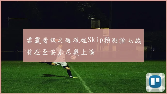 雷霆晋级之路艰难Skip预测抢七战将在圣安东尼奥上演