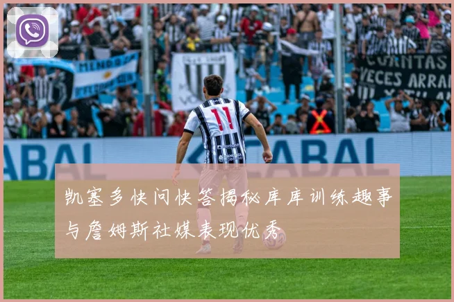 凯塞多快问快答揭秘库库训练趣事与詹姆斯社媒表现优秀
