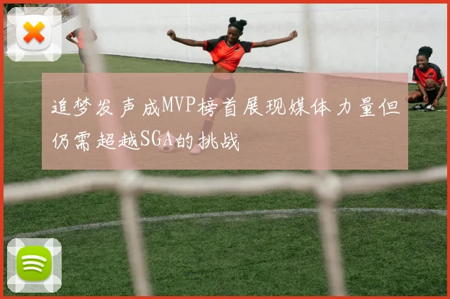 追梦发声成MVP榜首展现媒体力量但仍需超越SGA的挑战