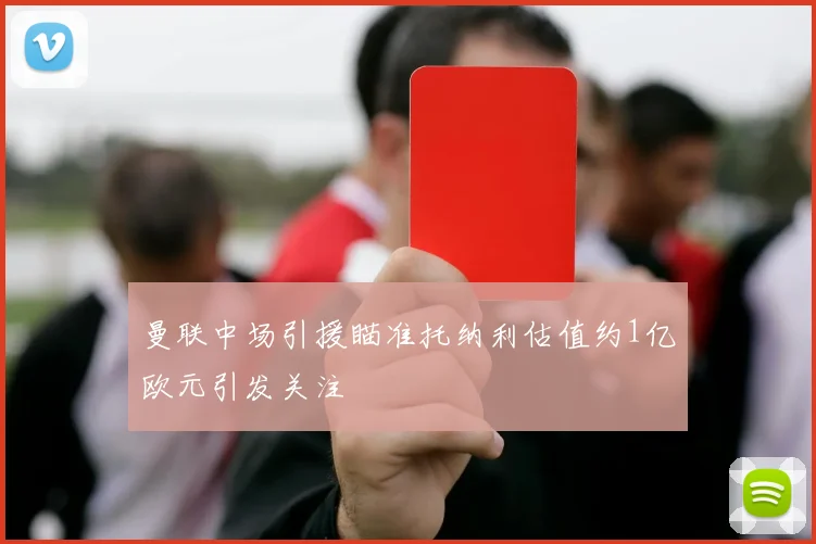 曼联中场引援瞄准托纳利估值约1亿欧元引发关注